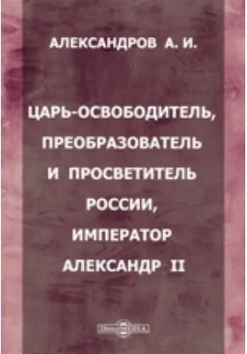 Царь-освободитель, преобразователь и просветитель России, Император Александр II