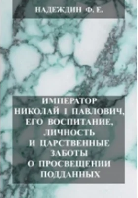 Император Николай I Павлович, его воспитание, личность и царственные заботы