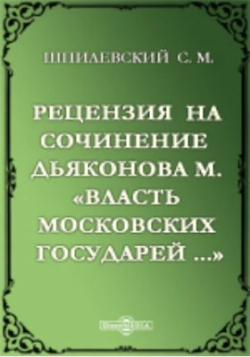 Рецензия на сочинение Дьяконова М. "Власть московских государей: Очерк из истории политических идей древей Руси до конца XVI в"