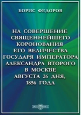 На совершение священнейшего коронования его Величества Государя Императора Александра Второго