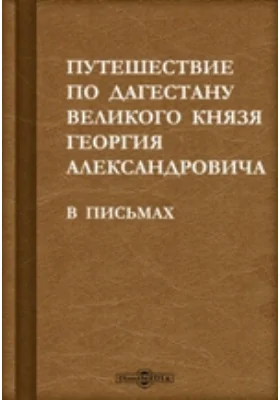 Путешествие по Дагестану великого князя Георгия Александровича. В письмах