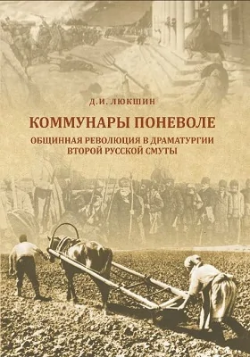 Коммунары поневоле: общинная революция в драматургии Второй русской смуты: монография