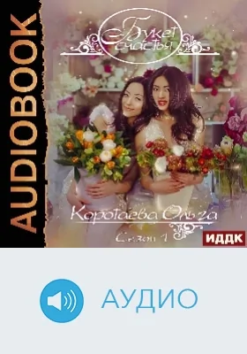 Букет счастья: аудиоиздание. Сезон 1