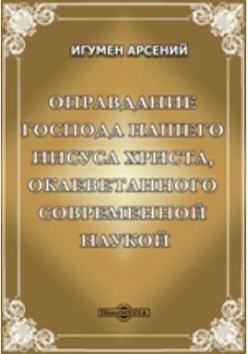 Оправдание Господа нашего Иисуса Христа, оклеветанного современной наукой