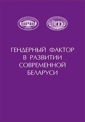 Гендерный фактор в развитии современной Беларуси: сборник научных статей: научная литература