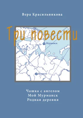 Три повести: чашка с ангелом. Мой Мурманск. Родная деревня: художественная литература