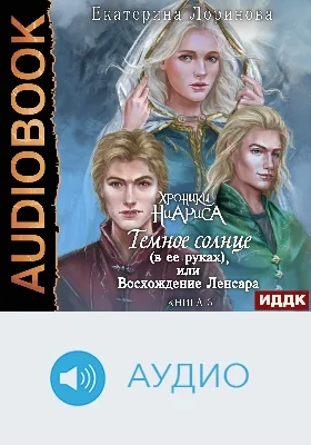 Хроники Ниариса: аудиоиздание. Книга 3. Темное солнце (в ее руках), или Восхождение Ленсара