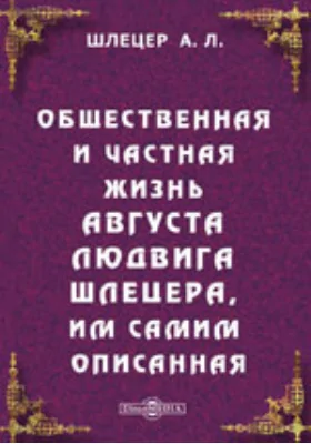 Общественная и частная жизнь Августа Людвига Шлецера, им самим описанная