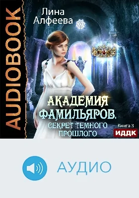 Академия фамильяров: аудиоиздание. Книга 3. Секрет темного прошлого