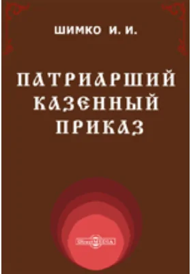 Патриарший Казенный приказ. Его внешняя история, устройство и деятельность