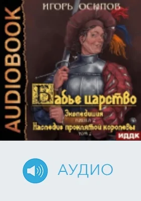 Бабье царство: аудиоиздание. Книга 2. Экспедиция. Том 2. Наследие проклятой королевы