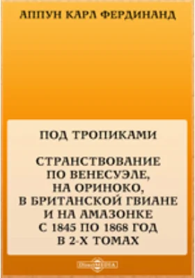 Под тропиками. Странствование по Венесуэле, на Ориноко, в Британской Гвиане и на Амазонке с 1845 по 1868 год