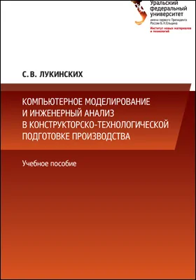 Компьютерное моделирование и инженерный анализ в конструкторско-технологической подготовке производства