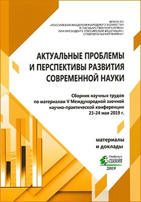Актуальные проблемы и перспективы развития современной науки: сборник научных трудов по материалам V Международной заочной научно-практической конференции (23-24 мая 2019 г, РАНХиГС, г. Ставрополь): материалы конференций