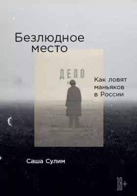 Безлюдное место: как ловят маньяков в России: документально-художественная литература