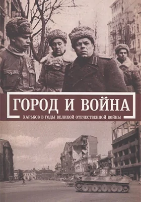 Город и война: Харьков в годы Великой Отечественной войны