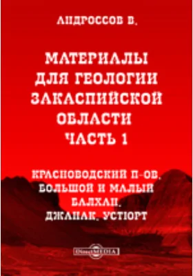 Материалы для геологии Закаспийской области Большой и Малый Балхан. Джанак. Устюрт