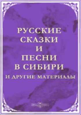 Русские сказки и песни в Сибири и другие материалы
