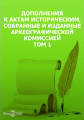 Дополнения к Актам историческим, собранные и изданные Археографической комиссией