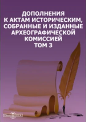 Дополнения к Актам историческим, собранные и изданные Археографической комиссией