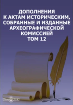 Дополнения к Актам историческим, собранные и изданные Археографической комиссией