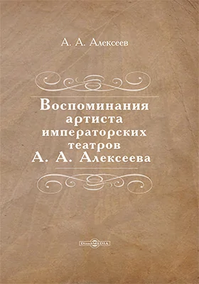 Воспоминания артиста императорских театров А. А. Алексеева