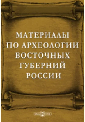 Материалы по археологии восточных губерний России, собранные и изданные Императорским Московским археологическим обществом на высочайше дарованные средства