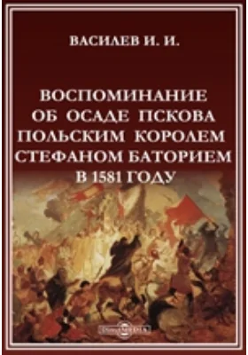 Воспоминание об осаде Пскова польским королем Стефаном Баторием в 1581 году: документально-художественная литература
