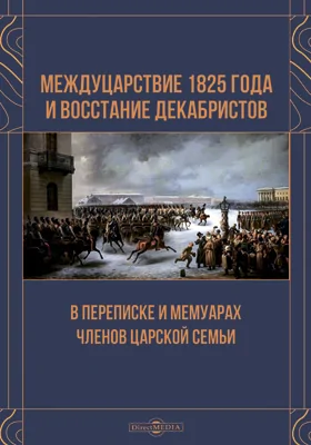 Междуцарствие 1825 года и восстание декабристов в переписке и мемуарах членов Царской семьи