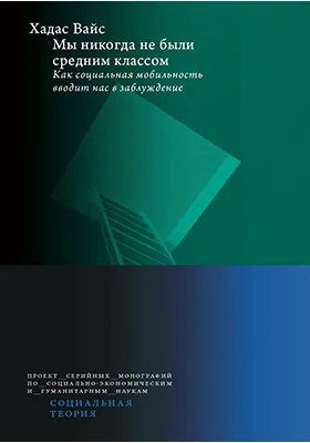 Мы никогда не были средним классом: как социальная мобильность вводит нас в заблуждение: монография