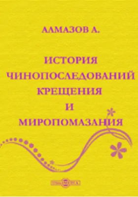История чинопоследований крещения и миропомазания.
