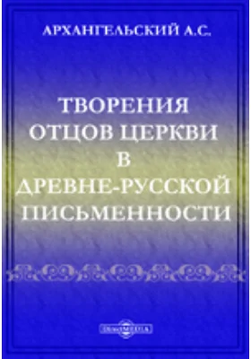 Творения отцов церкви в древне-русской письменности. Извлечения из рукописей и опыты историко-литературных изучений. Ч.1-2