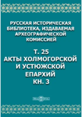 Русская историческая библиотека: историко-документальная литература. Том 25, Книга 3. Акты Холмогорской и Устюжской епархий