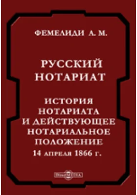 Русский нотариат. История нотариата и действующее нотариальное положение 14 апр. 1866 г.