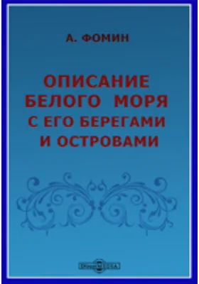 Описание Белого моря с его берегами и островами вообще; также Частное описание островной Каменной гряды, к коей принадлежат Соловки, и Топография Соловецкого монастыря с его островами, с приобщением морского путешествия в 1789 году в оный монастырь