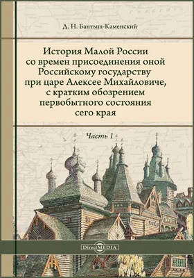 История Малой России со времен присоединения оной Российскому Государству при царе Алексее Михайловиче, с кратким обозрением первобытного состояния сего края