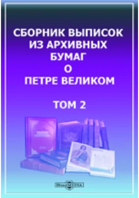 Сборник выписок из архивных бумаг о Петре Великом: историко-документальная литература. Том 2