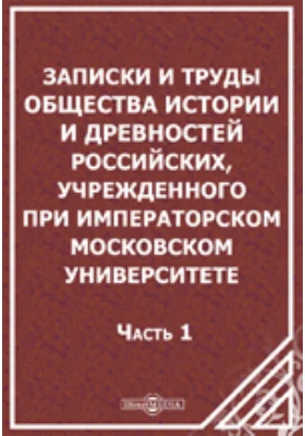 Записки и труды Общества Истории и Древностей Российских, учрежденного при Императорском Московском Университете