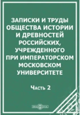 Записки и труды Общества Истории и Древностей Российских, учрежденного при Императорском Московском Университете