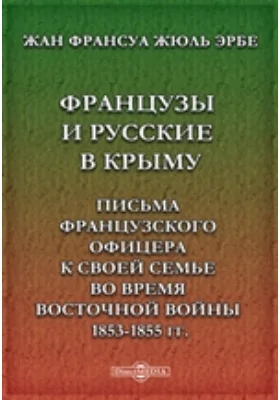 Французы и русские в Крыму. Письма французского офицера к своей семье во время восточной войны 1853-1855 гг.