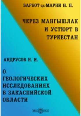 Через Мангышлак и Устюрт в Туркестан. О геологических исследованиях в Закаспийской области, произведенных в 1887 г.