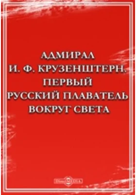 Адмирал И. Ф. Крузенштерн. Первый русский плаватель вокруг света