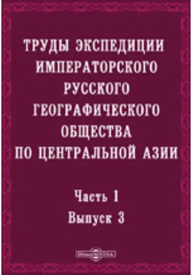 Труды экспедиции Императорского Русского географического общества по Центральной Азии, совершенной в 1893-1895 гг. под начальством В.И. Роборовского