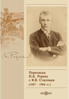 Переписка Н. К. Рериха с В. В. Стасовым (1897–1904 гг.)