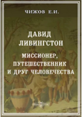 Давид Ливингстон. Миссионер, путешественник и друг человечества