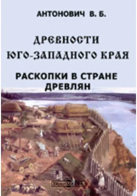 Древности Юго-Западного края. Раскопки в стране древлян. Материалы по археологии России. № 11