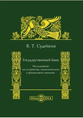 Государственный банк: исследование его устройства, экономического и финансового значения: монография