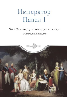 Император Павел Первый. По Шильдеру и воспоминаниям современников