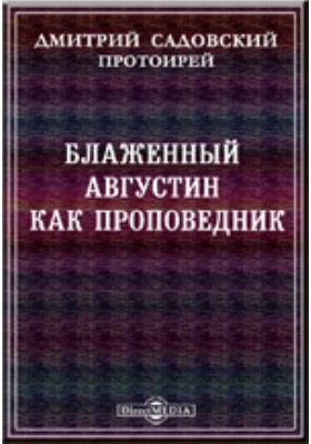 Блаженный Августин как проповедник. Историко-гомилетическое исследование