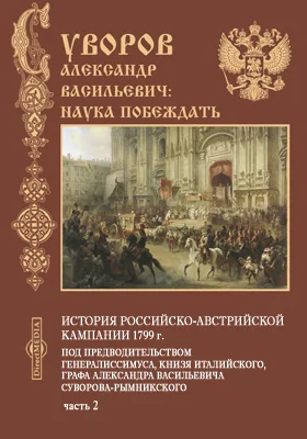История российско-австрийской кампании 1799 г. под предводительством генералиссимуса, князя Италийского, графа Александра Васильевича Суворова-Рымникского